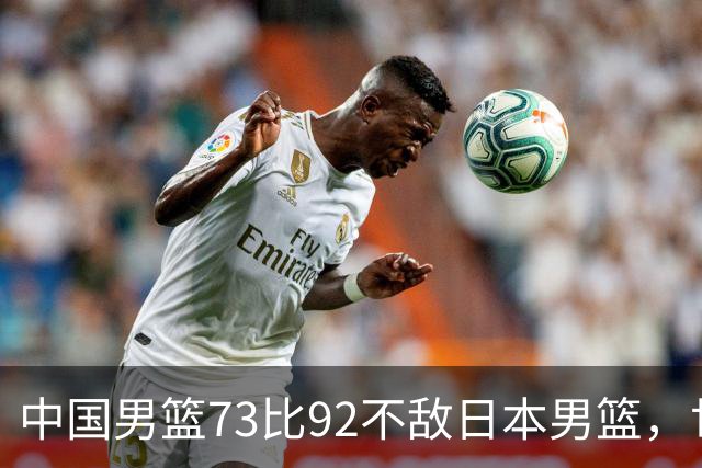 中国男篮73比92不敌日本男篮，世预赛出线存变数