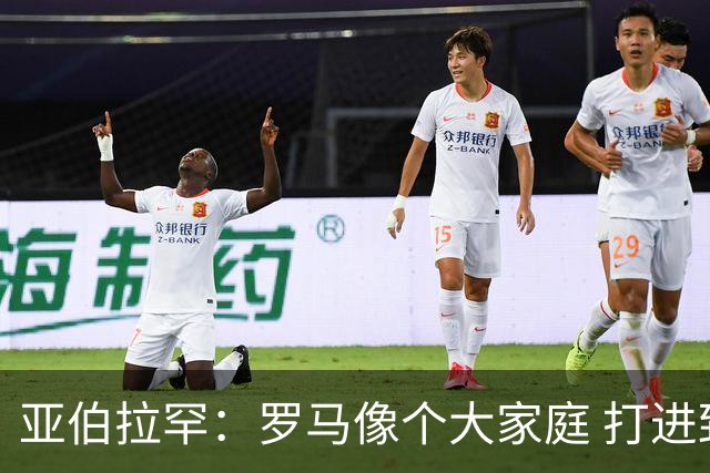 亚伯拉罕：罗马像个大家庭 打进致胜球感觉非常好