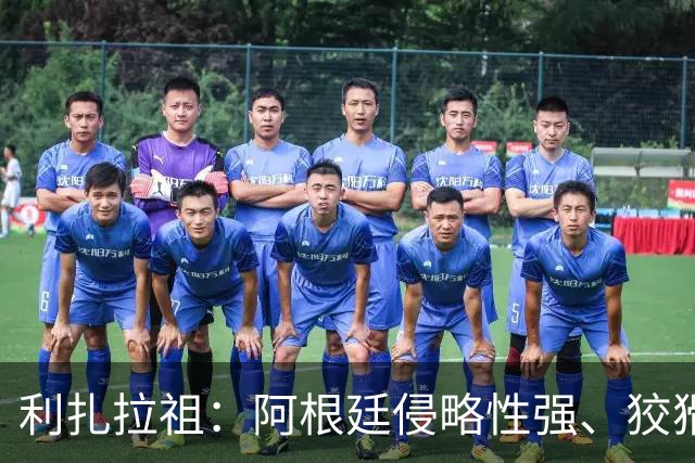 利扎拉祖：阿根廷侵略性强、狡猾、爱挑衅，亚马尔必须控制好情绪