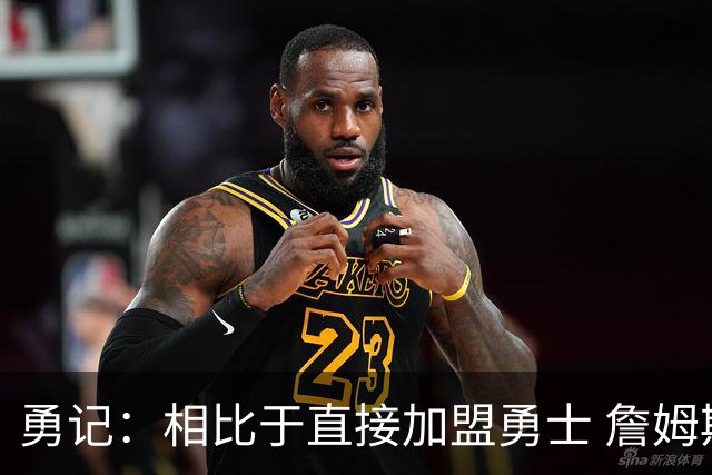勇记：相比于直接加盟勇士 詹姆斯更倾向于在其他球队与库里联手