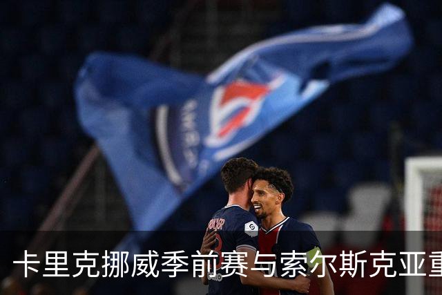 卡里克挪威季前赛与索尔斯克亚重逢，数月前刚击败曼联传奇拿下帅位