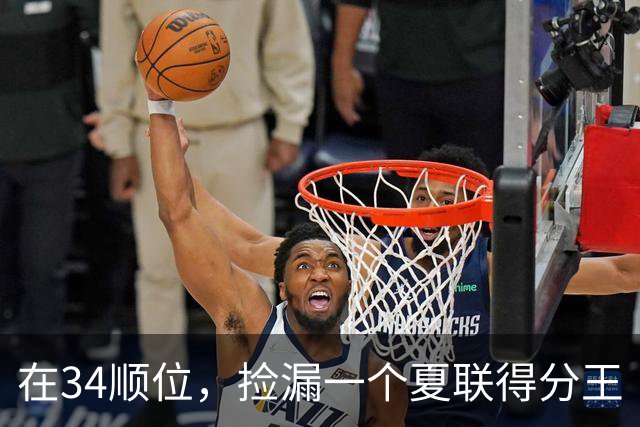 在34顺位，捡漏一个夏联得分王