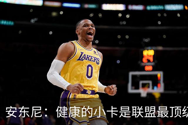 安东尼：健康的小卡是联盟最顶级的球员 猛龙将成为尼克斯的威胁