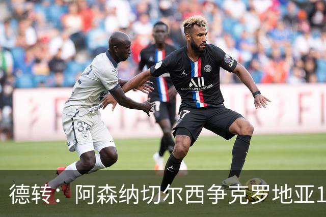 德转：阿森纳切尔西争克罗地亚17岁小将古拉姆，其像佩里西奇