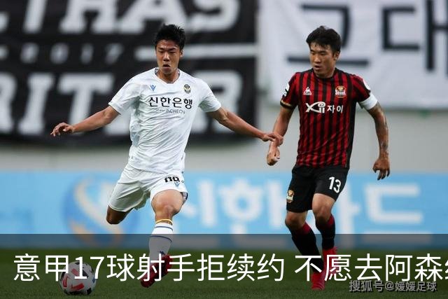 意甲17球射手拒续约 不愿去阿森纳只想去尤文