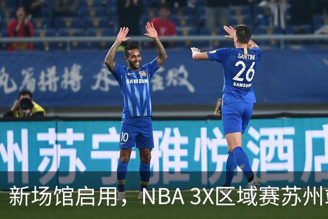 新场馆启用，NBA 3X区域赛苏州站收官