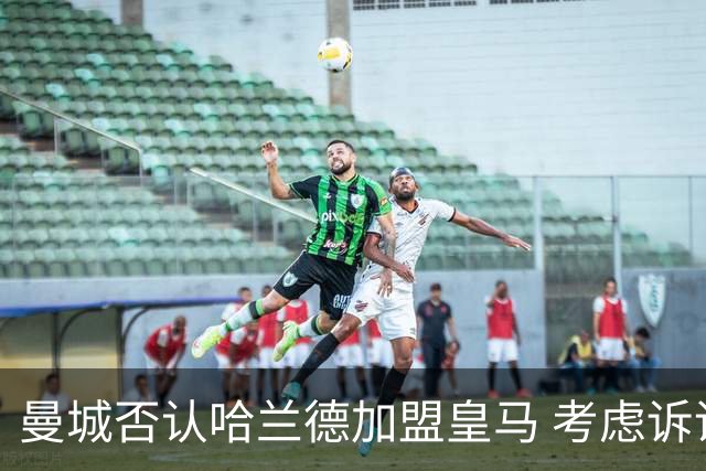 曼城否认哈兰德加盟皇马 考虑诉诸法律
