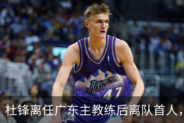 杜锋离任广东主教练后离队首人，杜润旺能给南京带来什么？