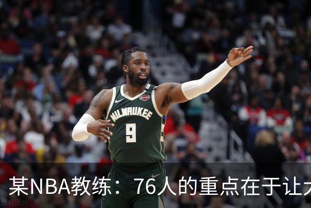某NBA教练：76人的重点在于让大家都不再计较个人数据&适应新角色