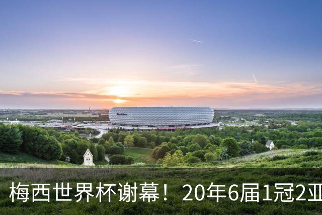 梅西世界杯谢幕！20年6届1冠2亚，39岁独造12球已成传奇