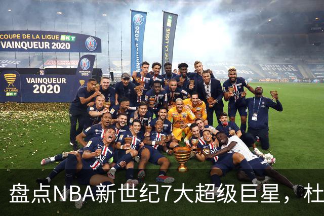盘点NBA新世纪7大超级巨星，杜兰特落榜，字母哥垫底，库里未入前3