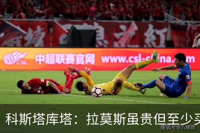 科斯塔库塔：拉莫斯虽贵但至少买来了，不然可能跟国米一样被截胡