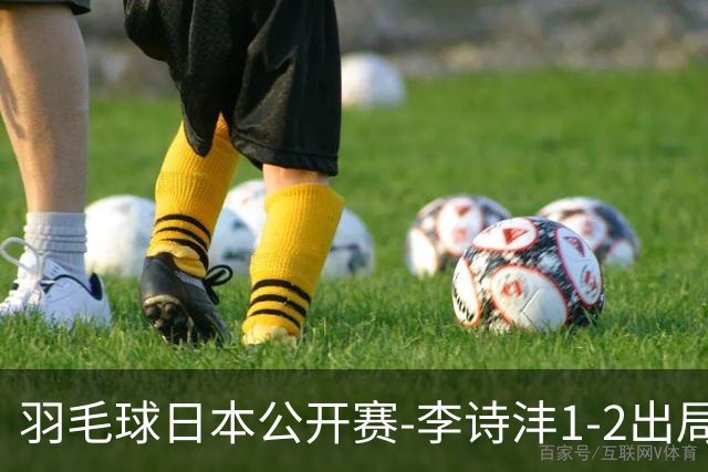 羽毛球日本公开赛-李诗沣1-2出局 王祉怡梁王均横扫晋级