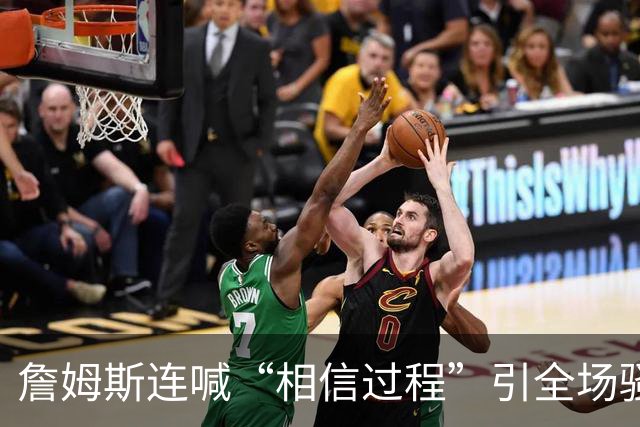 詹姆斯连喊“相信过程”引全场骚动，一句“阳光灿烂的地方”算不算下家暗号？