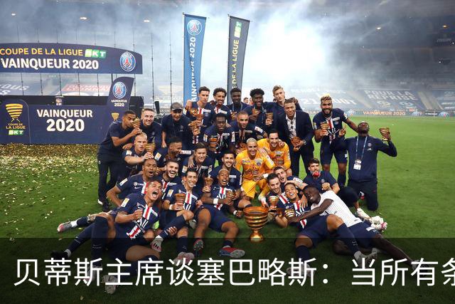 贝蒂斯主席谈塞巴略斯：当所有条件都满足时，引援才会真正发生