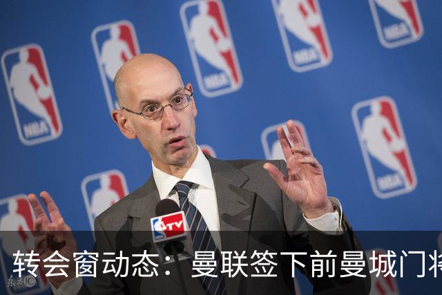 转会窗动态：曼联签下前曼城门将之子 伊普斯维奇锁定2米06巨人门将