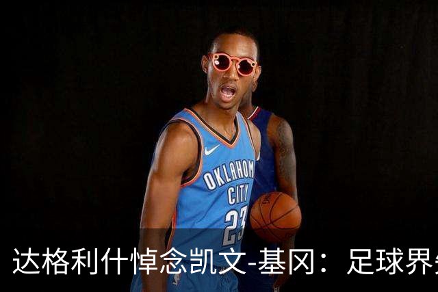 达格利什悼念凯文-基冈：足球界失去了一位真正的伟人