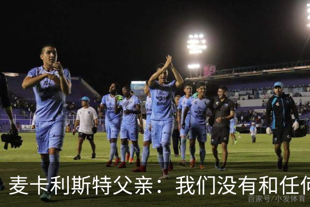 麦卡利斯特父亲：我们没有和任何皇马官员谈过，外界传闻不实