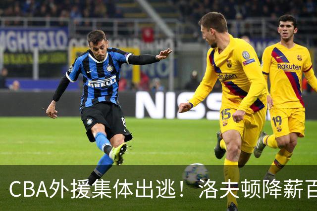 CBA外援集体出逃！洛夫顿降薪百万美元也要走，国内联赛被嫌弃